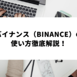 【図解】バイナンス（Binance）の使い方｜登録・口座開設方法・出金・入金まで完全解説